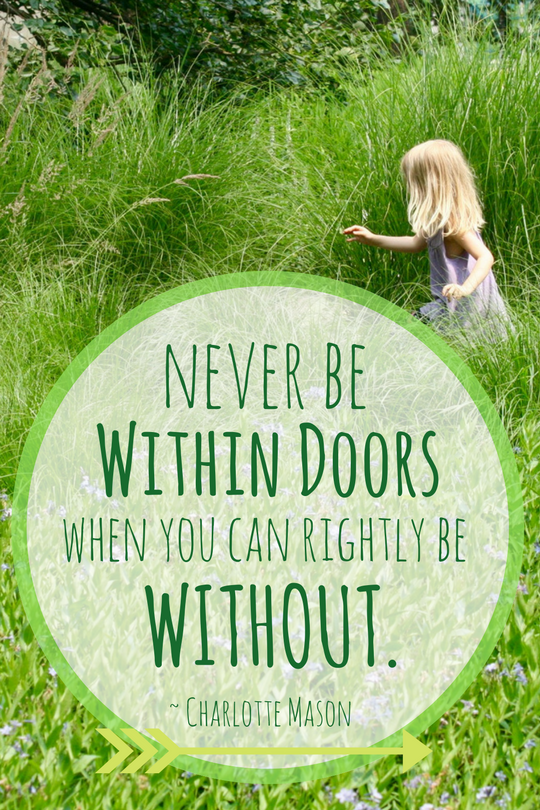 Charlotte Mason Quote: Never be within doors when you can rightly be without.